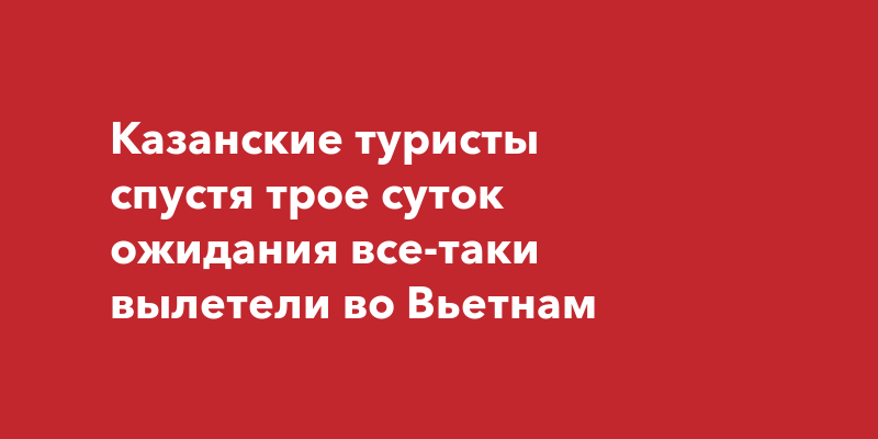 Казанские туристы спустя трое суток ожидания все-таки вылетели во Вьетнам