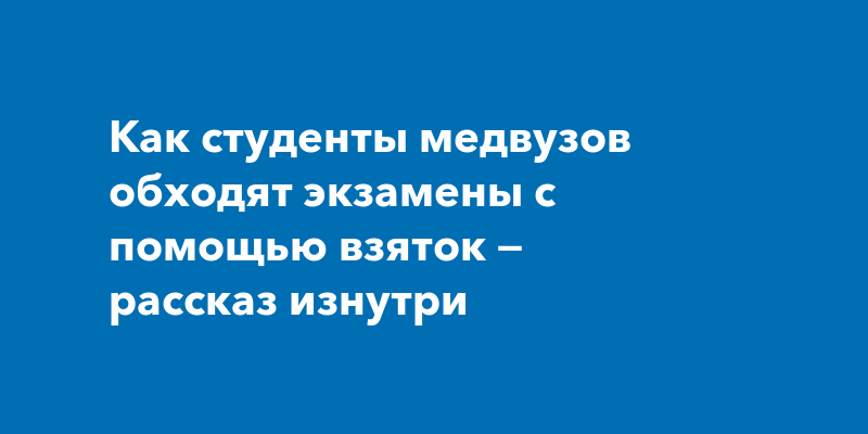 Как студенты медвузов обходят экзамены с помощью взяток — рассказ изнутри