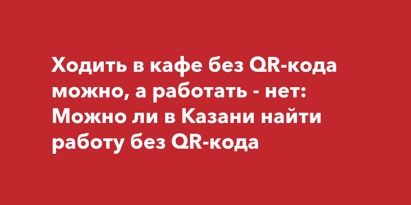 Ходить в кафе без QR-кода можно, а работать - нет: Можно ли в Казани