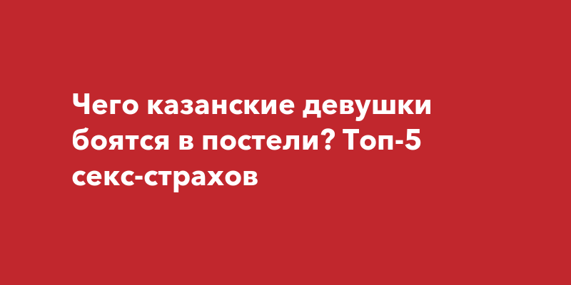 Почему женщины боятся говорить о своих желаниях в постели