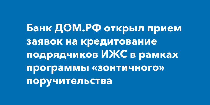 Банк ДОМ.РФ запустил кредитование подрядчиков ИЖС с «зонтичным ...