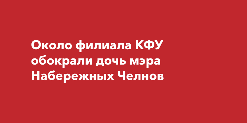 Около филиала КФУ обокрали дочь мэра Набережных Челнов