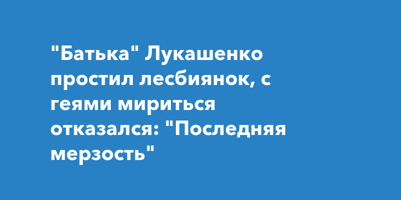 Александр Лукашенко и ЛГБТ: факты из жизни, новости, приколы — Все посты | Пикабу