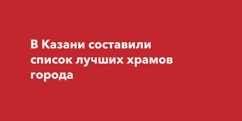 В Казани составили список лучших храмов города