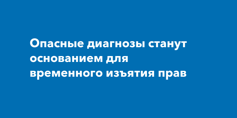 Опасные диагнозы станут основанием для временного изъятия прав