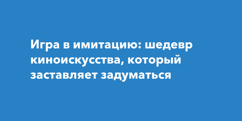 Игра в имитацию: шедевр киноискусства, который заставляет задуматься
