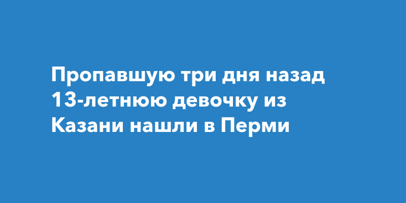 Пропавшую трое суток назад 13-летню девочку из Казани нашли вПерми