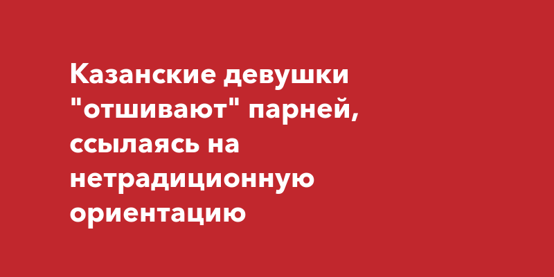 Казанские девушки отшивают парней, ссылаясь на нетрадиционнуюориентацию