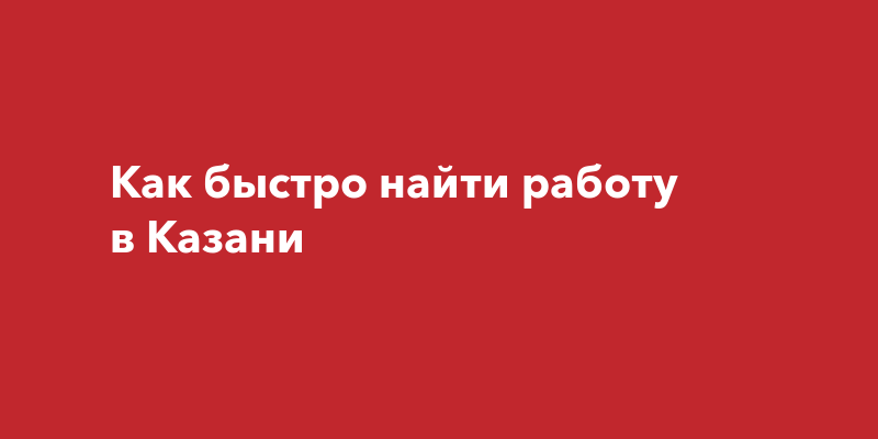 Как быстро найти работу вКазани