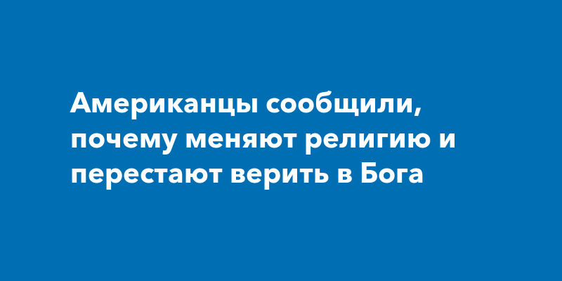 Американцы сообщили, почему меняют религию и перестают верить в Бога