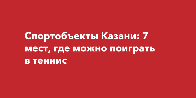 Спортобъекты Казани: 7 мест, где можно поиграть в теннис