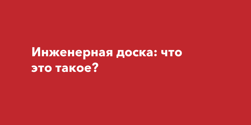 Инженерная доска: что это такое?