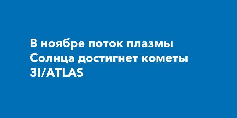 В ноябре поток плазмы Солнца достигнет кометы 3I/ATLAS