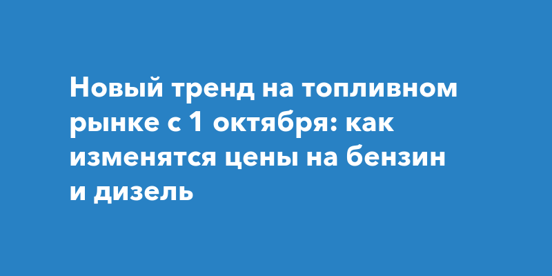 Новый тренд на топливном рынке с 1 октября: как изменятся цены на ...