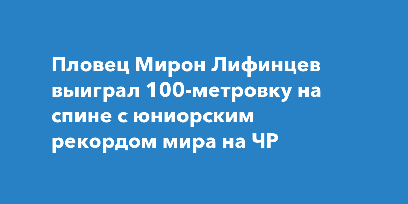 Пловец выиграл дистанцию 100 метров на спине с юниорским рекордом мира ...
