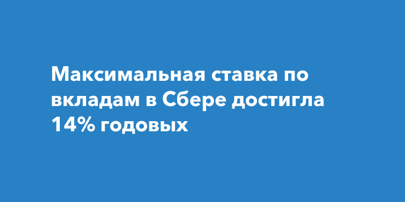 Максимальная ставка по вкладам в Сбере достигла 14% годовых