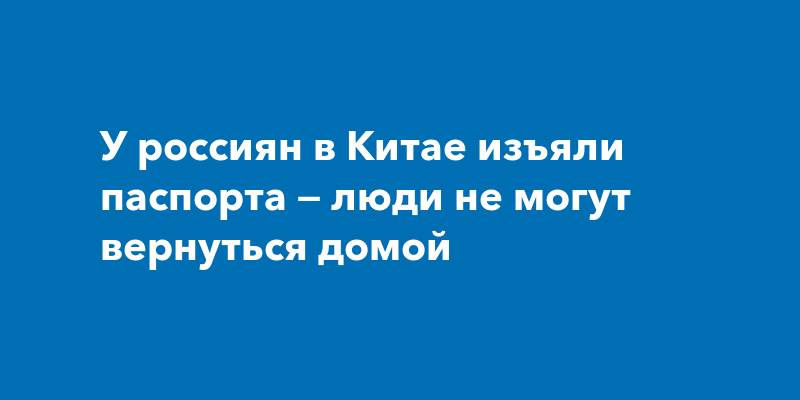У россиян в Китае изъяли паспорта — люди не могут вернуться домой