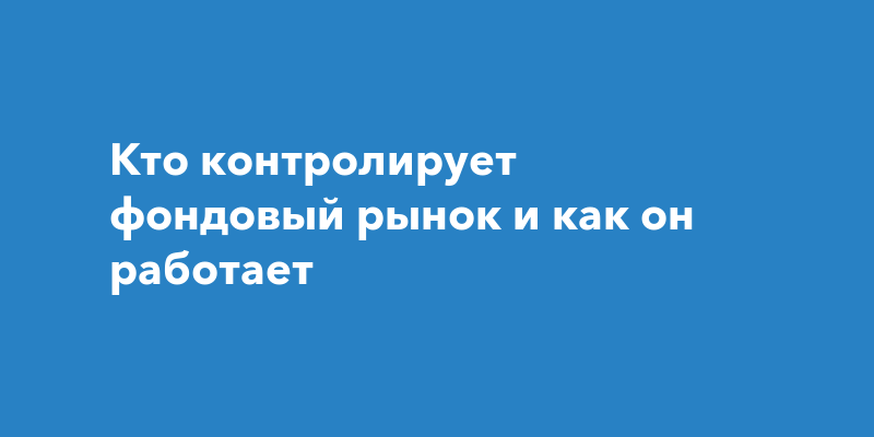 Кто контролирует фондовый рынок ‒ что это такое, какие они бывают, как ...