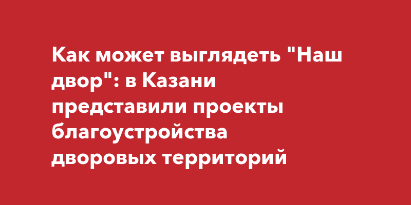 Как может выглядеть \"Наш двор\": в Казани представили проекты ...