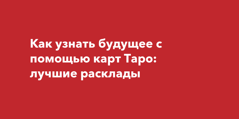 Как узнать будущее с помощью карт Таро: лучшие расклады