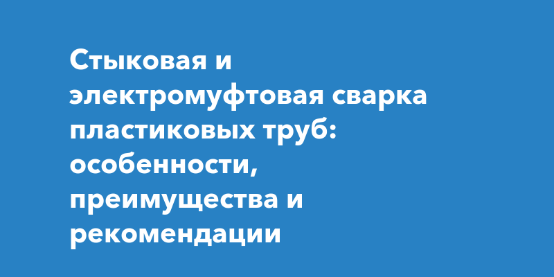 Стыковая и электромуфтовая сварка пластиковых труб: особенности ...