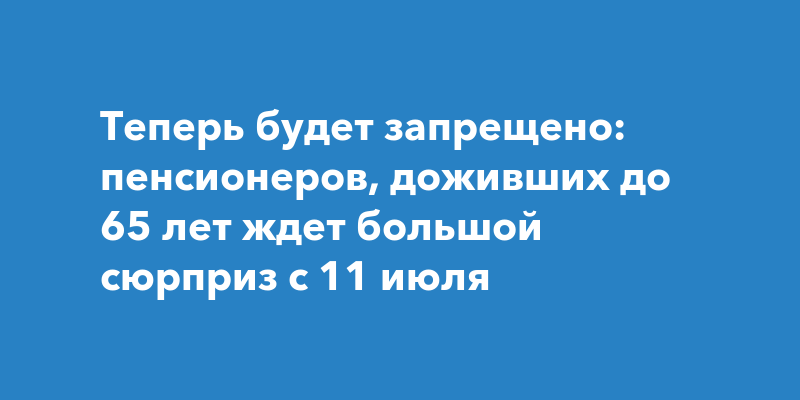 Теперь будет запрещено: пенсионеров, доживших до 65 лет ждет большой ...