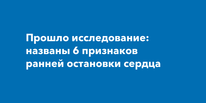 Прошло исследование: названы 6 признаков ранней остановки сердца