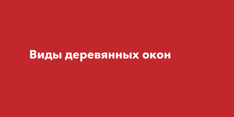 Виды деревянных окон
