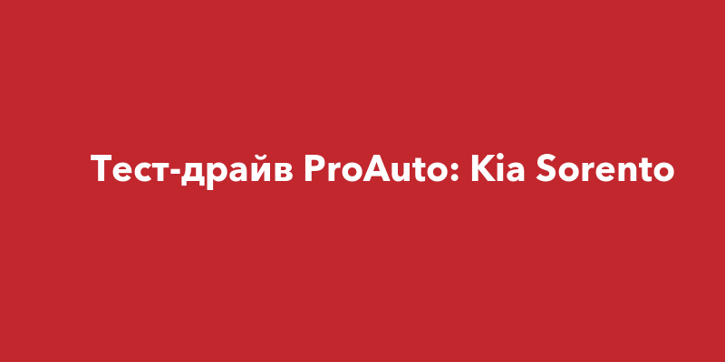 Тест-драйв ProAuto: Kia Sorento