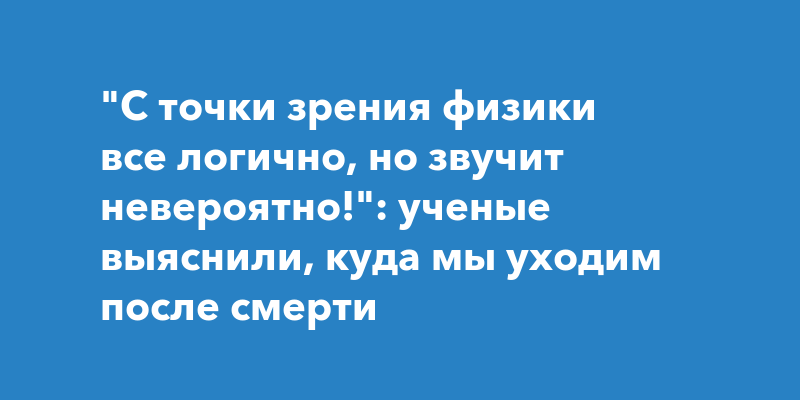 Ученые нашли куда мы уходим после смерти оно и есть то самое чистилище