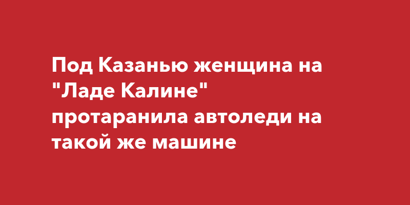 Под Казанью женщина на "Ладе Калине" протаранила автоледи на такой же ...