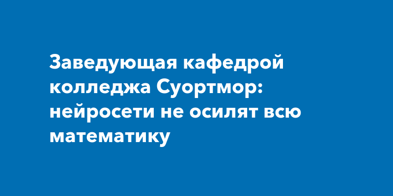 Заведующая кафедрой колледжа Суортмор: нейросети не осилят всю математику