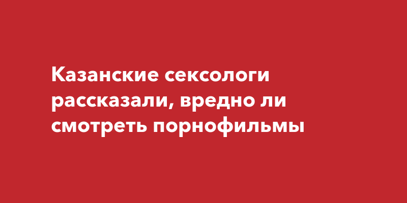 5 причин, почему смотреть порно - вредно и опасно