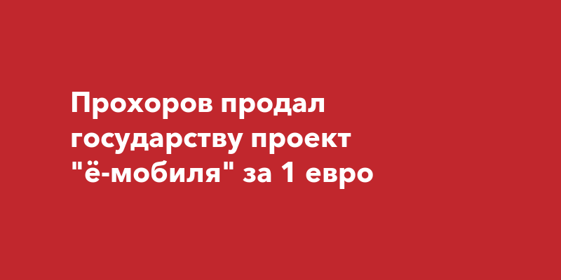 Прохоров продал государству проект "ё-мобиля" за 1 евро