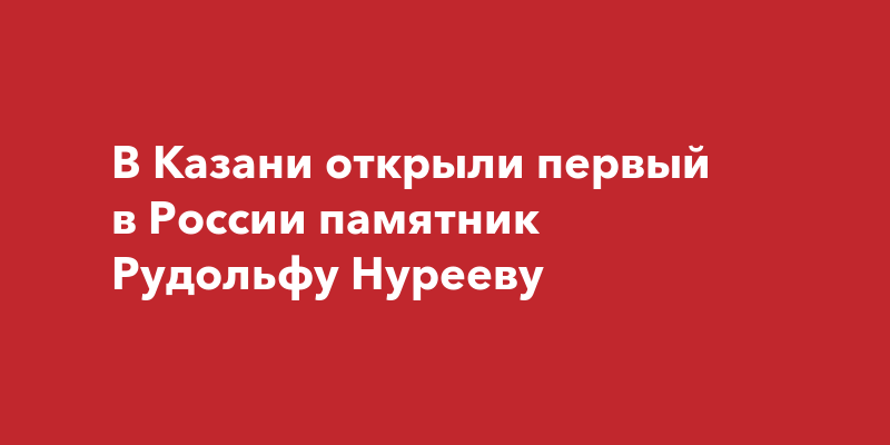 В Казани открыли первый в России памятник Рудольфу Нурееву