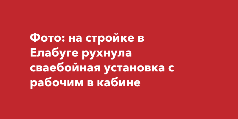 Фото: на стройке в Елабуге рухнула сваебойная установка с рабочим в кабине