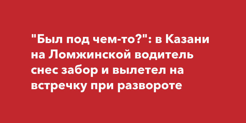 Водитель в Казани при развороте пробил забор и вылетел на встречную ...
